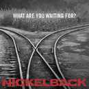NICKELBACK - What Are You Waiting For