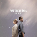 PART-TIME FRIENDS - Here We Are