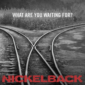 NICKELBACK - What Are You Waiting For