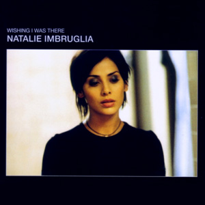 NATALIE IMBRUGLIA - Wishing I Was There